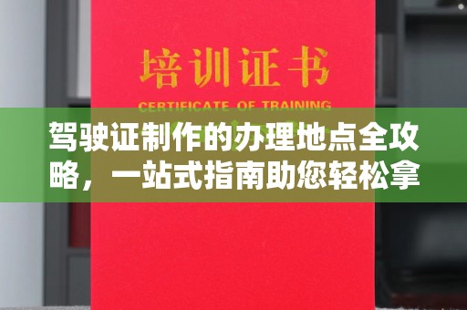溪湖驾驶证制作的办理地点全攻略，一站式指南助您轻松拿证